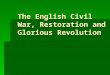 The English Civil War, Restoration and Glorious Revolution
