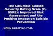 The Columbia Suicide Severity Rating Scale (C-SSRS): Improved Risk Assessment and the Positive Impact on Suicide Prevention Jeffrey Garbelman, Ph.D