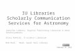 IU Libraries Scholarly Communication Services for Astronomy Jennifer Laherty. Digital Publishing Librarian & Head IUScholarWorks Stacy Konkiel. E-science