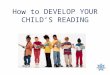 How to DEVELOP YOUR CHILD’S READING. Do you have a favourite read? A great book (was it written for a child or adult, or both?) A weekly magazine The