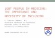 LGBT PEOPLE IN MEDICINE: THE IMPORTANCE AND NECESSITY OF INCLUSION E. Cabrina Campbell, M.D. Associate Professor of Psychiatry Perelman School of Medicine