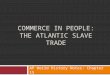 COMMERCE IN PEOPLE: THE ATLANTIC SLAVE TRADE AP World History Notes: Chapter 15