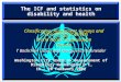 The ICF and statistics on disability and health Classification, Assessment, Surveys and Terminology (CAS/EIP) World Health Organization Geneva T Bedirhan