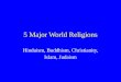 5 Major World Religions Hinduism, Buddhism, Christianity, Islam, Judaism