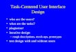 Task-Centered User Interface Design who are the users? what are the tasks? plagiarize! iterative design –rough descriptions, mock-ups, prototypes test