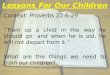 Lessons For Our Children Context: Proverbs 22:6-29 “Train up a child in the way he should go: and when he is old, he will not depart from it.” What are