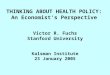 THINKING ABOUT HEALTH POLICY: An Economist’s Perspective Victor R. Fuchs Stanford University Kalsman Institute 23 January 2005