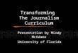 Transforming The Journalism Curriculum Presentation by Mindy McAdams University of Florida