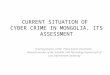 CURRENT SITUATION OF CYBER CRIME IN MONGOLIA, ITS ASSESSMENT D.Sumayatseren /LLM/, Police Senior Lieutenant, Research worker of the Scientific and Technology