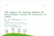 The Impact Of Dietary Habits On Nutritional Status Of Children In India Dr. B. Sesikeran, MD, FAMS Director National Institute of Nutrition (Indian Council