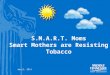 S.M.A.R.T. Moms Smart Mothers are Resisting Tobacco April, 2014