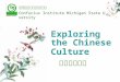 Exploring the Chinese Culture 中国文化欣赏 密西根州立大学孔子学院 Confucius Institute Michigan State University