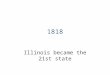 1818 Illinois became the 21st state. 1970 Current Illinois Constitution adopted