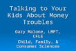 Talking to Your Kids About Money Troubles Gary Malone, LMFT, CFLE Child, Family, & Consumer Sciences
