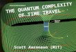 THE QUANTUM COMPLEXITY OF TIME TRAVEL Scott Aaronson (MIT)