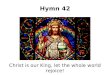 Hymn 42 Christ is our King, let the whole world rejoice!
