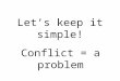 Let’s keep it simple! Conflict = a problem. Two broad types Internal – a conflict that takes place INSIDE a character External – a conflict caused by