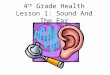 4 th Grade Health Lesson 1: Sound And The Ear. Our five senses help us experience the world around us. Who can name all five senses? 1)Sight 2)Hearing