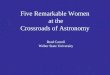 Five Remarkable Women at the Crossroads of Astronomy Brad Carroll Weber State University