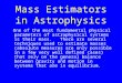 Mass Estimators in Astrophysics One of the most fundamental physical parameters of astrophysical systems is their mass. There are several techniques used