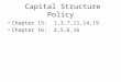 Capital Structure Policy Chapter 15: 1,3,7,11,14,19 Chapter 16: 2,5,6,16