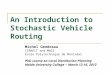 An Introduction to Stochastic Vehicle Routing Michel Gendreau CIRRELT and MAGI École Polytechnique de Montréal PhD course on Local Distribution Planning