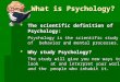 What is Psychology? TTTThe scientific definition of Psychology: Psychology is the scientific studyof behavior and mental processes. WWWWhy study