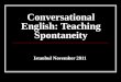 Conversational English: Teaching Spontaneity Istanbul November 2011