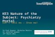 KE3 Nature of the Subject: Psychiatry Portal Don’t tell me – Show me! Dr Paul Hopper, Nicholas Martin, Dr Jennifer Rowden 24 th March 2011