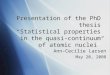 Presentation of the PhD thesis “Statistical properties in the quasi- continuum of atomic nuclei” Ann-Cecilie Larsen May 20, 2008 Ann-Cecilie Larsen May
