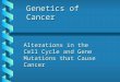 Genetics of Cancer Alterations in the Cell Cycle and Gene Mutations that Cause Cancer
