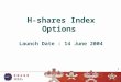 1 H-shares Index Options Launch Date : 14 June 2004 1