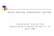 Horse Racing Simulation System Presented By Ting Hin Chau Supervised By Professor Michael R. Lyu April 2004