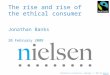 Confidential & Proprietary Copyright © 2007 The Nielsen Company The rise and rise of the ethical consumer Jonathan Banks 20 February 2008