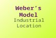 Weber’s Model Industrial Location Locational Model What is a model? –Simplified –representative / common key features