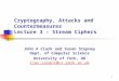 1 Cryptography, Attacks and Countermeasures Lecture 3 - Stream Ciphers John A Clark and Susan Stepney Dept. of Computer Science University of York, UK