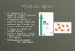 Proton Spin  In absence of a magnetic field, protons spin at random  A magnetic field is used to align them (B 0 )  Current MRI fields run at 0.5 and