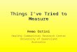 Things I’ve Tried to Measure Remo Ostini Healthy Communities Research Centre University of Queensland Australia