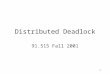 1 Distributed Deadlock 91.515 Fall 2001. 2 DS Deadlock Topics Prevention –Too expensive in time and network traffic in a distributed system Avoidance