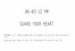 06-03-12 PM GUARD YOUR HEART PROVERBS 4: 23. Keep thy heart with all diligence; for out of it are the issues of life. Guard your heart above all else,