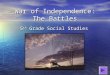 War of Independence: The Battles 5 th Grade Social Studies