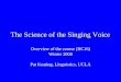 The Science of the Singing Voice Overview of the course (HC16) Winter 2008 Pat Keating, Linguistics, UCLA