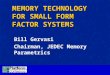 MEMORY TECHNOLOGY FOR SMALL FORM FACTOR SYSTEMS Bill Gervasi Chairman, JEDEC Memory Parametrics