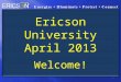 1 Ericson University April 2013 Welcome!. 800 Series LED Work Light Launch Performance Characteristics of LED vs. Fluorescent Lights Product Launch Update