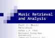 Music Retrieval and Analysis Part I: Music Retrieval Arbee L.P. Chen National Tsing Hua University ISMIR’03 Tutorial III
