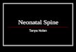 Neonatal Spine Tanya Nolan. Embryology Ectoderm Neural tube arises from ectodermal cells and becomes the spinal cord and brain. Mesoderm Forms bony spine,