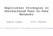 Replication Strategies in Unstructured Peer-to-Peer Networks Edith Cohen Scott Shenker This is a modified version of the original presentation by the authors
