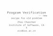 Program Verification -- new recipe for old problem Zhou Chaochen Institute of Software, CAS zcc@ios.ac.cn