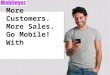 More Customers. More Sales. Go Mobile! With. AGENDA Smartphone usage on the rise. Mobile search behavior helps businesses. New customers come from mobile