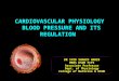 CARDIOVASCULAR PHYSIOLOGY BLOOD PRESSURE AND ITS REGULATION DR SYED SHAHID HABIB MBBS DSDM FCPS Associate Professor Dept. of Physiology College of Medicine